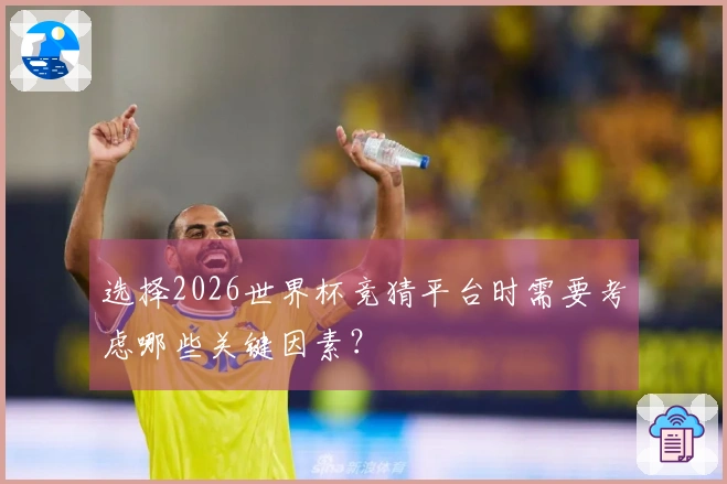 选择2026世界杯竞猜平台时需要考虑哪些关键因素？