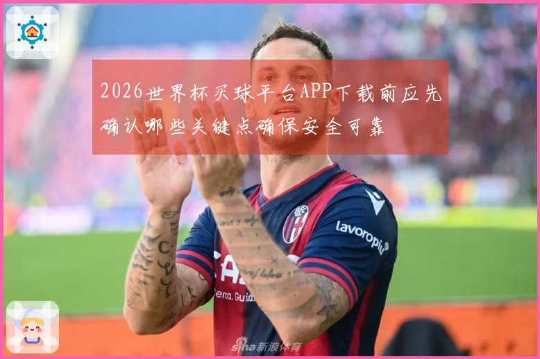 2026世界杯买球平台APP下载前应先确认哪些关键点确保安全可靠