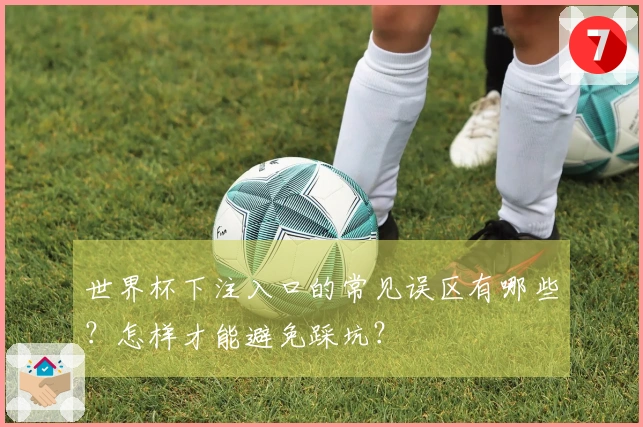 世界杯下注入口的常见误区有哪些？怎样才能避免踩坑？