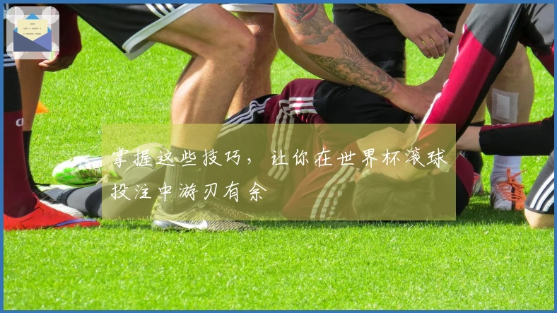 掌握这些技巧，让你在世界杯滚球投注中游刃有余