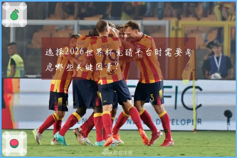 选择2026世界杯竞猜平台时需要考虑哪些关键因素？