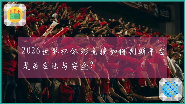 2026世界杯体彩竞猜如何判断平台是否合法与安全？