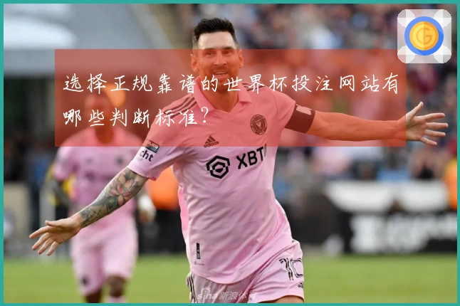选择正规靠谱的世界杯投注网站有哪些判断标准？